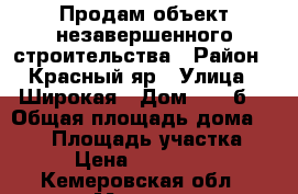 Продам объект незавершенного строительства › Район ­ Красный яр › Улица ­ Широкая › Дом ­ 13“б“ › Общая площадь дома ­ 140 › Площадь участка ­ 20 › Цена ­ 1 200 000 - Кемеровская обл., Мыски г. Недвижимость » Дома, коттеджи, дачи продажа   